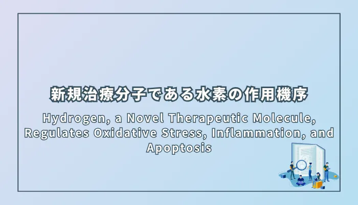 Hydrogen, a Novel Therapeutic Molecule, Regulates Oxidative Stress, Inflammation, and Apoptosis（新規治療分子である水素による酸化ストレス、炎症、アポトーシスの調節）