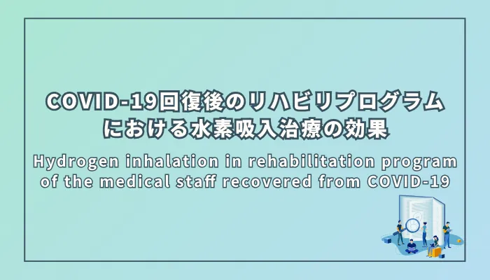 Hydrogen inhalation in rehabilitation program of the medical staff recovered from COVID-19（COVID-19から回復した医療従事者のリハビリテーションプログラムにおける水素吸入治療）
