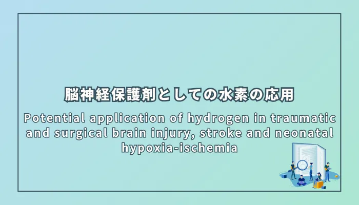 Potential application of hydrogen in traumatic and surgical brain injury, stroke and neonatal hypoxia-ischemia（外傷性脳損傷・外科的脳損傷・脳卒中・新生児低酸素虚血症における水素の応用可能性）
