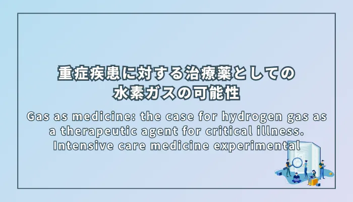 Gas as medicine: the case for hydrogen gas as a therapeutic agent for critical illness. Intensive care medicine experimental（治療薬としてのガス：重症疾患における治療薬としての治療薬としての水素ガスの検討）