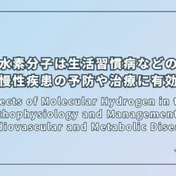 Effects of Molecular Hydrogen in the Pathophysiology and Management of Cardiovascular and Metabolic Diseases（代謝性疾患および非感染性疾患（NCDs）の病態と管理における水素分子の影響）